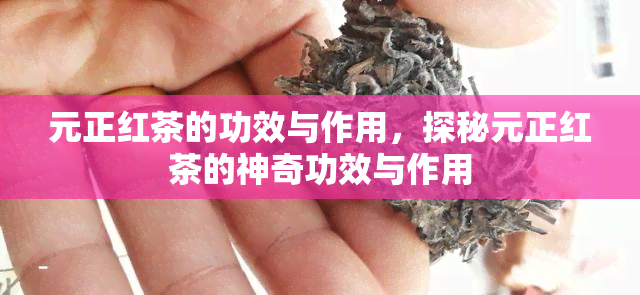 元正红茶的功效与作用，探秘元正红茶的神奇功效与作用