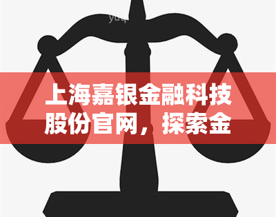 上海嘉银金融科技股份官网，探索金融科技创新，上海嘉银金融科技股份官网引领行业发展