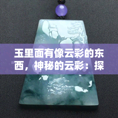 玉里面有像云彩的东西，神秘的云彩：探索玉石中的自然奇观