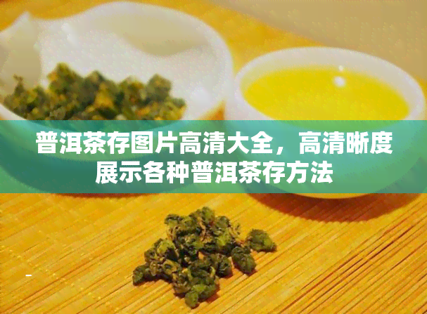 普洱茶存图片高清大全，高清晰度展示各种普洱茶存方法