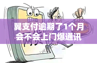 翼支付逾期了1个月会不会上门爆通讯录，翼支付逾期一个月，是否会上门爆通讯录？