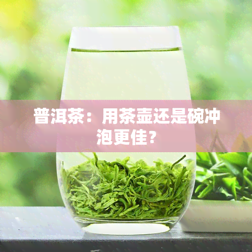 普洱茶：用茶壶还是碗冲泡更佳？