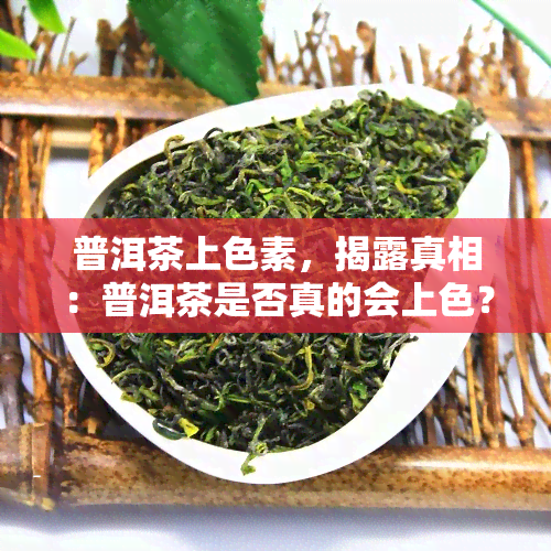 普洱茶上色素，揭露真相：普洱茶是否真的会上色？