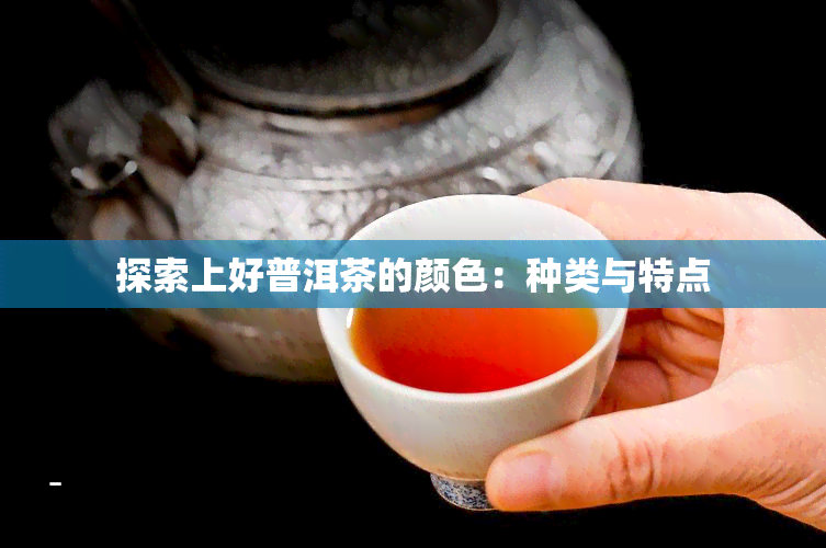 探索上好普洱茶的颜色：种类与特点