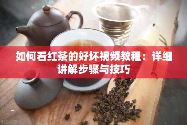 如何看红茶的好坏视频教程：详细讲解步骤与技巧