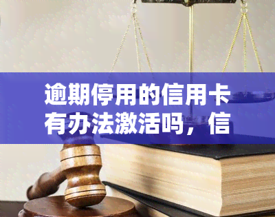 逾期停用的信用卡有办法激活吗，信用卡逾期停用后，如何重新激活？