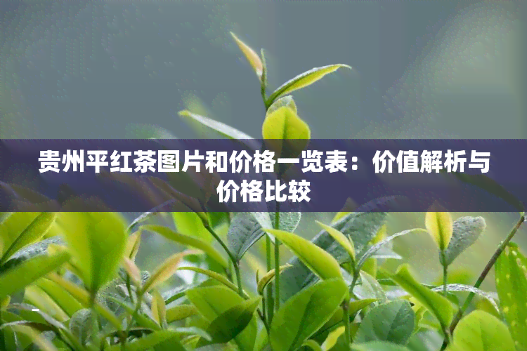 贵州平红茶图片和价格一览表：价值解析与价格比较