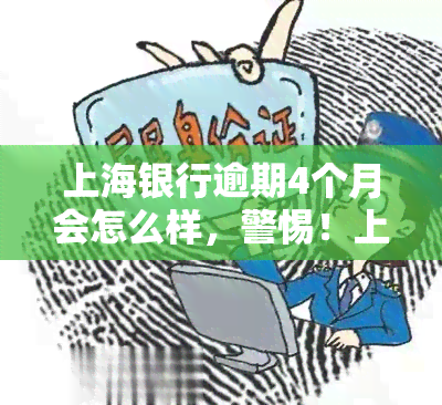 上海银行逾期4个月会怎么样，警惕！上海银行逾期4个月可能带来的后果