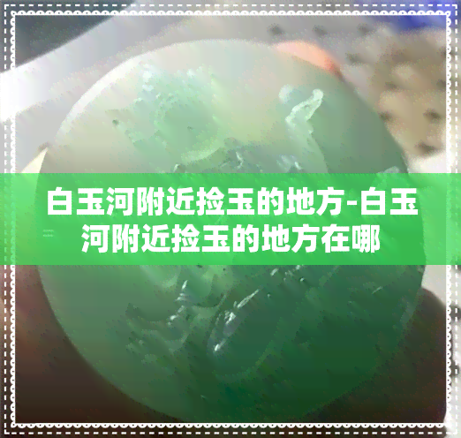 白玉河附近捡玉的地方-白玉河附近捡玉的地方在哪