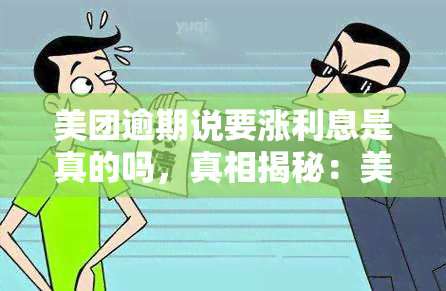 美团逾期说要涨利息是真的吗，真相揭秘：美团逾期后是否真的会涨利息？