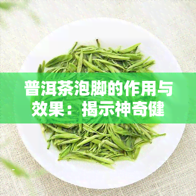 普洱茶泡脚的作用与效果：揭示神奇健益处的视频