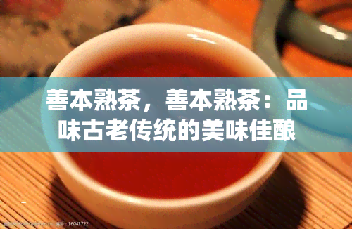 善本熟茶，善本熟茶：品味古老传统的美味佳酿