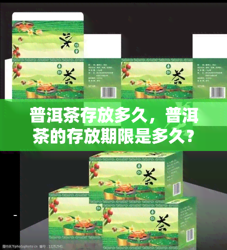 普洱茶存放多久，普洱茶的存放期限是多久？