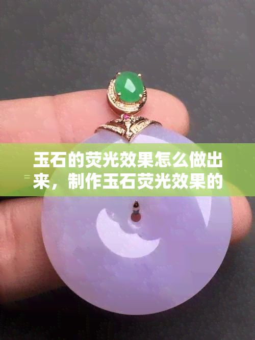 玉石的荧光效果怎么做出来，制作玉石荧光效果的方法与技巧