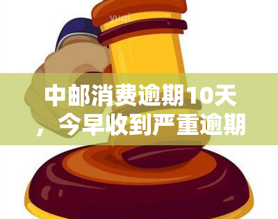 中邮消费逾期10天，今早收到严重逾期通知，要求今日还款。中邮消费逾期多久会拨打通讯录电话？逾期一天是否会影响？并非故意逾期。