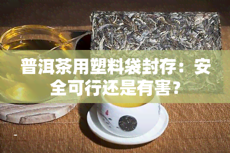 普洱茶用塑料袋封存：安全可行还是有害？