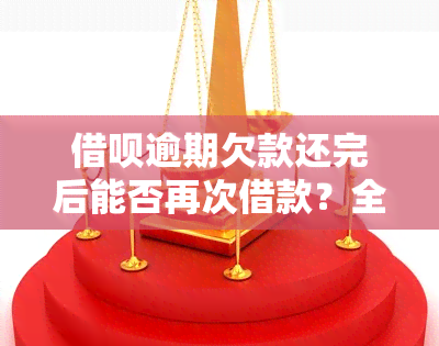 借呗逾期欠款还完后能否再次借款？全网热议