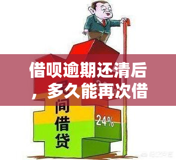 借呗逾期还清后，多久能再次借款？会继续被吗？