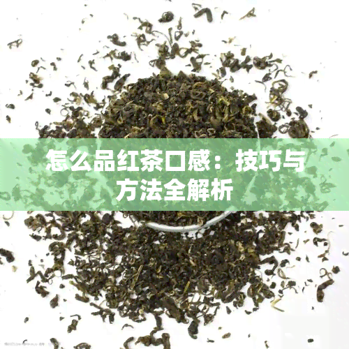 怎么品红茶口感：技巧与方法全解析