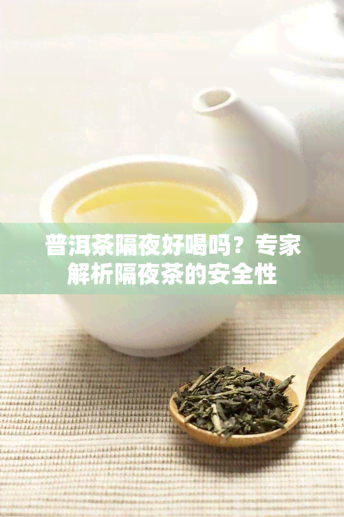 普洱茶隔夜好喝吗？专家解析隔夜茶的安全性