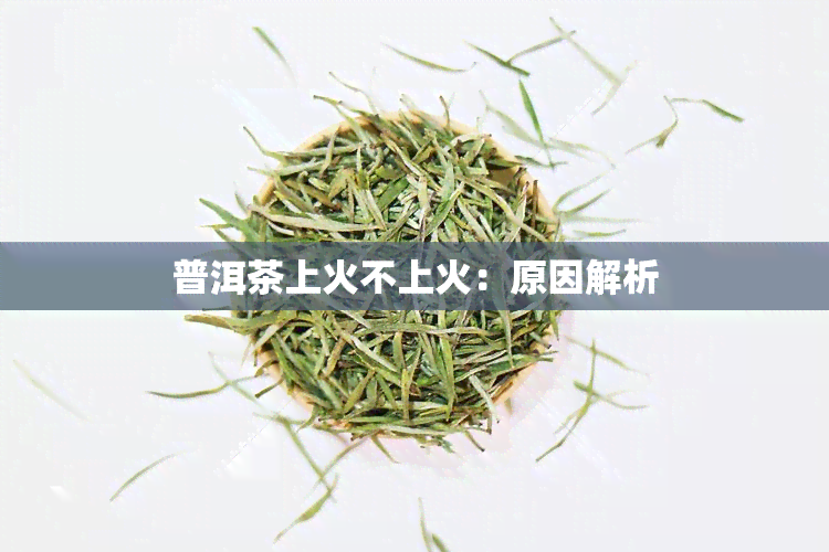 普洱茶上火不上火：原因解析