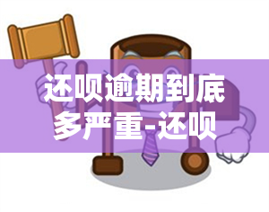 还呗逾期到底多严重-还呗逾期到底多严重啊