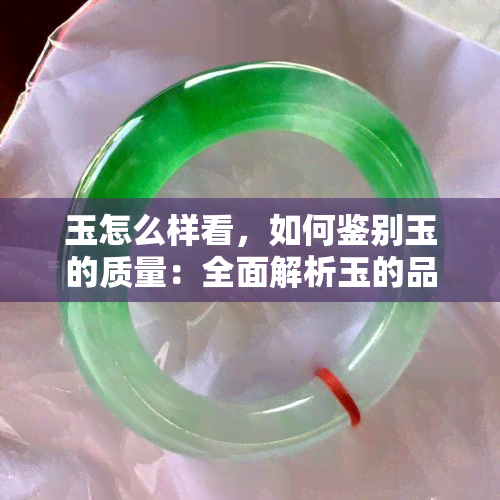 玉怎么样看，如何鉴别玉的质量：全面解析玉的品质与价值