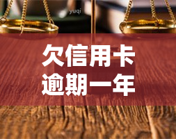 欠信用卡逾期一年会有何后果？该如何处理？详细情况请看本文。