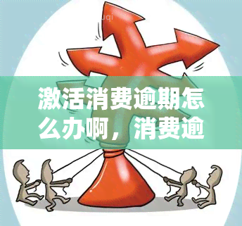 激活消费逾期怎么办啊，消费逾期未激活？解决方案在此！