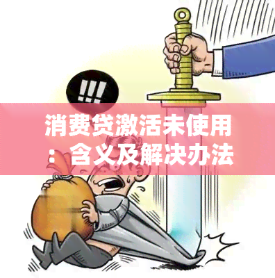 消费贷激活未使用：含义及解决办法