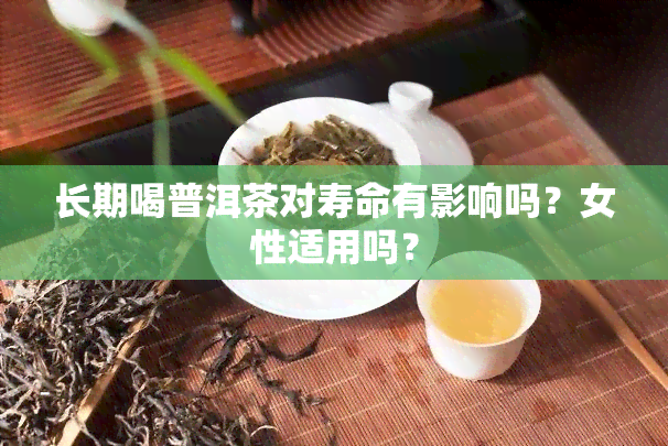 长期喝普洱茶对寿命有影响吗？女性适用吗？