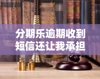 分期乐逾期收到短信还让我承担所有费用，分期乐逾期：不仅收到催款短信，还需承担所有费用？