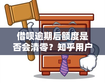 借呗逾期后额度是否会清零？知乎用户分享解决办法