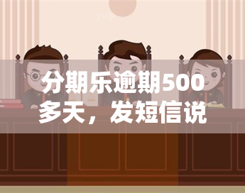 分期乐逾期500多天，发短信说要上门，真的会有人来吗？