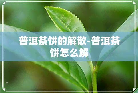 普洱茶饼的解散-普洱茶饼怎么解