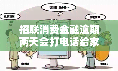 招联消费金融逾期两天会打电话给家人吗，是否会通知家人？招联消费金融逾期两天的处理方式