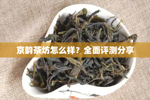 京韵茶坊怎么样？全面评测分享