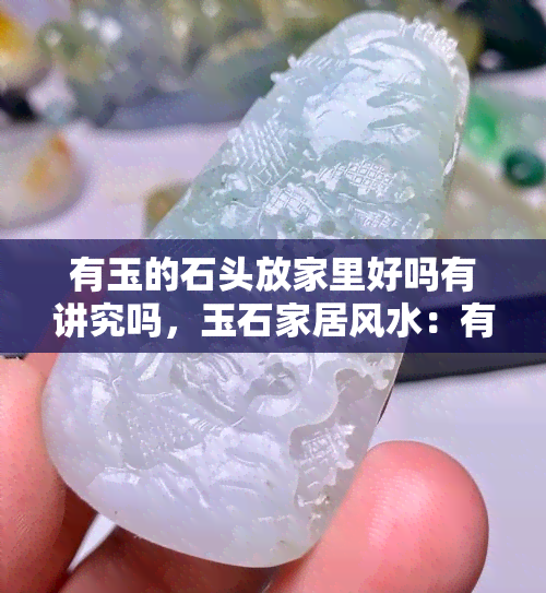 有玉的石头放家里好吗有讲究吗，玉石家居风水：有玉的石头放在家里有何讲究？