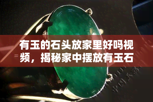 有玉的石头放家里好吗视频，揭秘家中摆放有玉石头的风水禁忌与好处，视频解析