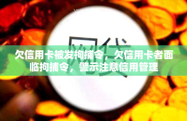 欠信用卡被发拘捕令，欠信用卡者面临拘捕令，警示注意信用管理