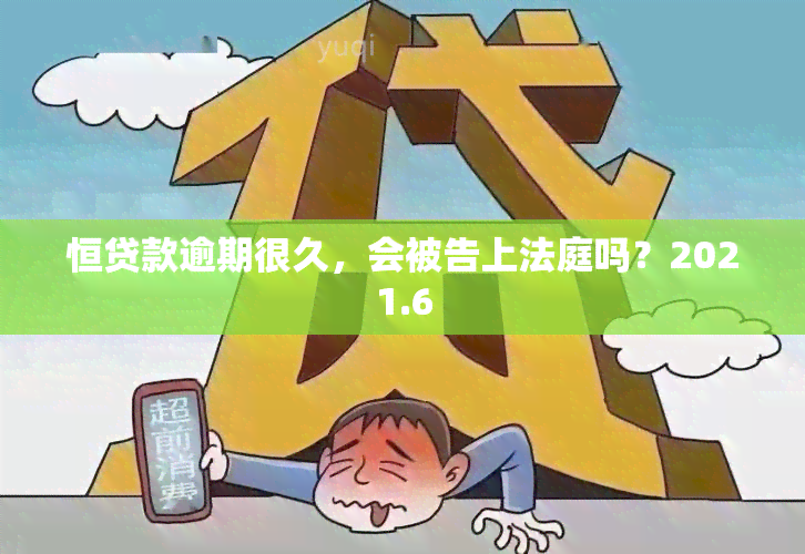 恒贷款逾期很久，会被告上法庭吗？2021.6