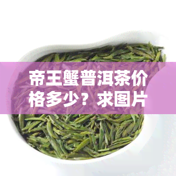 帝王蟹普洱茶价格多少？求图片及详细信息