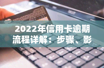 2022年信用卡逾期流程详解：步骤、影响及解决方法