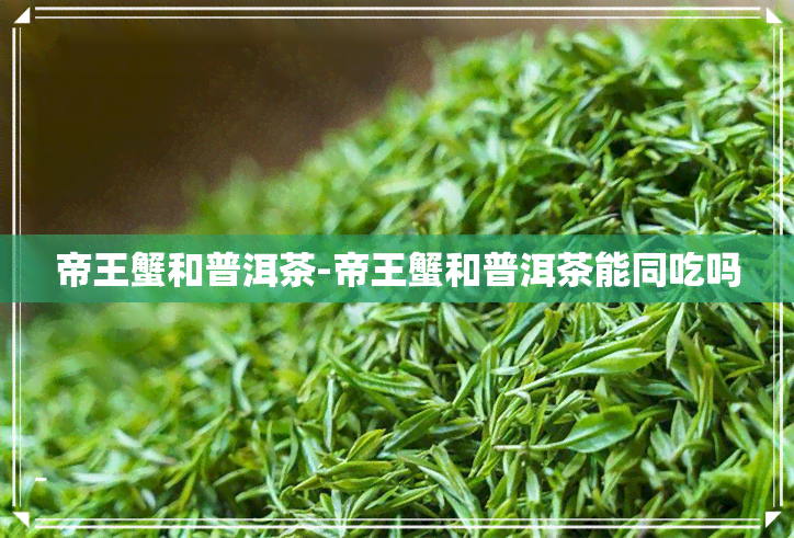 帝王蟹和普洱茶-帝王蟹和普洱茶能同吃吗