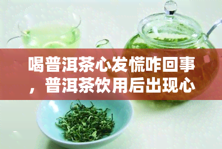 喝普洱茶心发慌咋回事，普洱茶饮用后出现心慌症状的原因解析