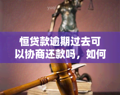 恒贷款逾期过去可以协商还款吗，如何与恒贷款协商解决逾期还款问题？