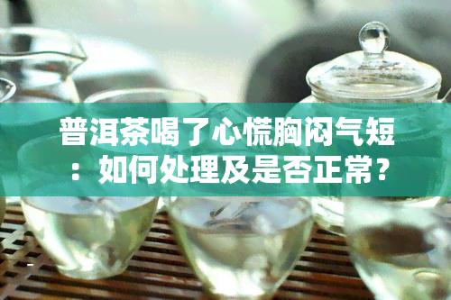 普洱茶喝了心慌胸闷气短：如何处理及是否正常？