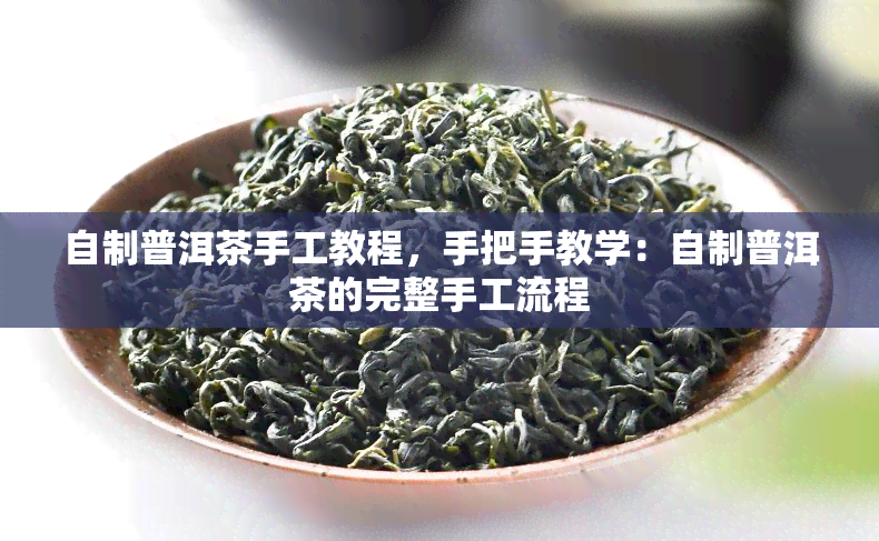 自制普洱茶手工教程，手把手教学：自制普洱茶的完整手工流程