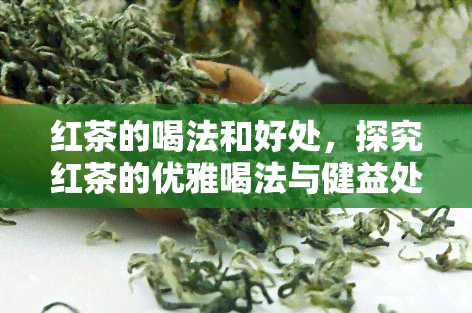 红茶的喝法和好处，探究红茶的优雅喝法与健益处