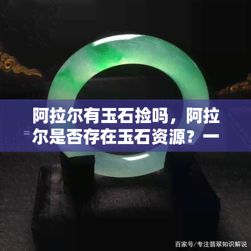 阿拉尔有玉石捡吗，阿拉尔是否存在玉石资源？一起来探索吧！